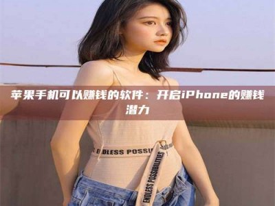 公主岭苹果手机可以赚钱的软件：开启iPhone的赚钱潜力