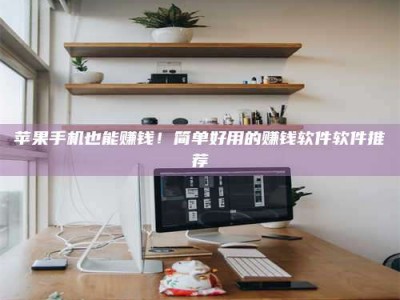 公主岭苹果手机也能赚钱！简单好用的赚钱软件软件推荐