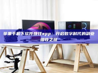 公主岭苹果手机下软件赚钱app：开启数字时代的副业增收之旅